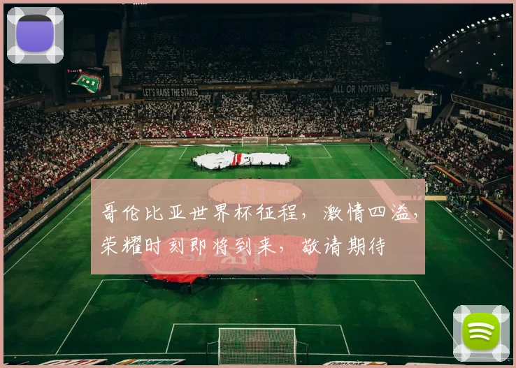 哥伦比亚世界杯征程，激情四溢，荣耀时刻即将到来，敬请期待