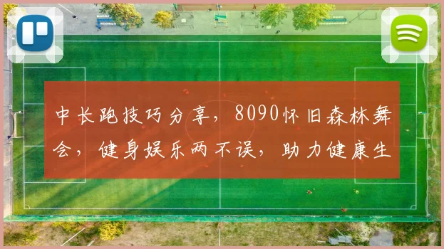 中长跑技巧分享，8090怀旧森林舞会，健身娱乐两不误，助力健康生活