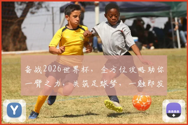 备战2026世界杯，全方位攻略助你一臂之力，共筑足球梦，一触即发