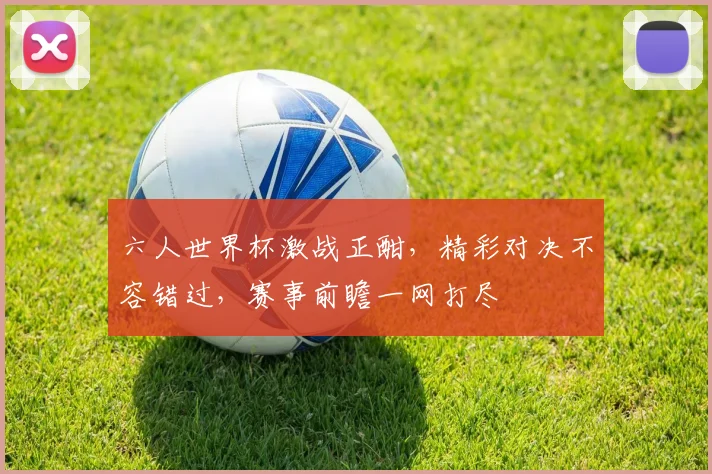六人世界杯激战正酣，精彩对决不容错过，赛事前瞻一网打尽