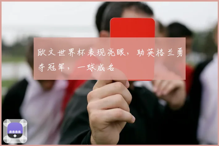欧文世界杯表现亮眼，助英格兰勇夺冠军，一球成名
