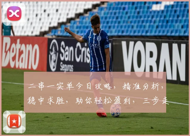 二串一实单今日攻略，精准分析，稳中求胜，助你轻松盈利，三步走，轻松掌握