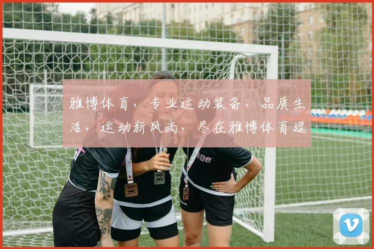 雅博体育，专业运动装备，品质生活，运动新风尚，尽在雅博体育逗逗逗