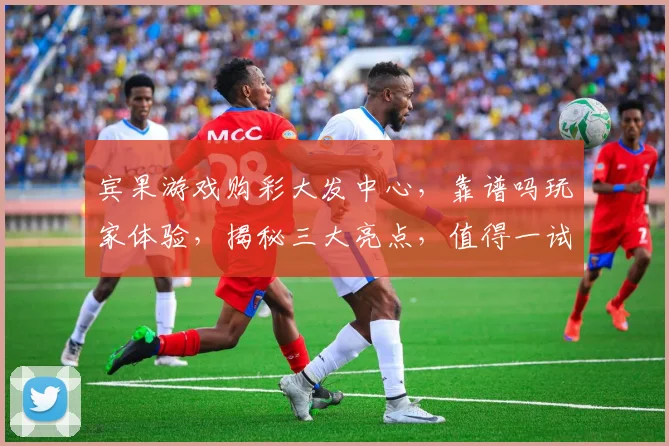 宾果游戏购彩大发中心，靠谱吗玩家体验，揭秘三大亮点，值得一试，快来了解