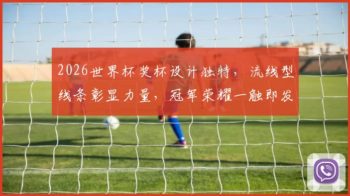 2026世界杯奖杯设计独特，流线型线条彰显力量，冠军荣耀一触即发，引领足球盛宴