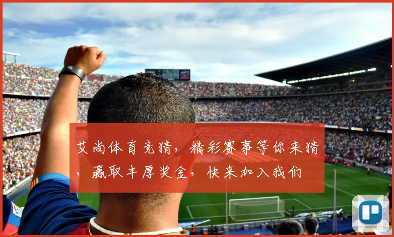 艾尚体育竞猜，精彩赛事等你来猜，赢取丰厚奖金，快来加入我们