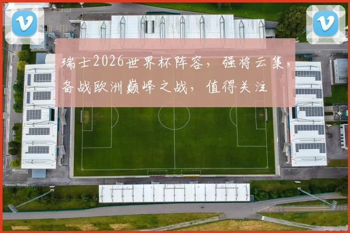 瑞士2026世界杯阵容，强将云集，备战欧洲巅峰之战，值得关注